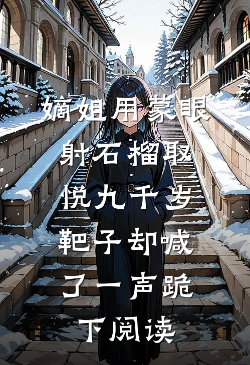 嫡姐用蒙眼射石榴取悦九千岁，靶子却喊了一声跪下阅读