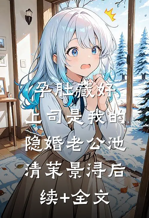 孕肚藏好，上司是我的隐婚老公池清茉景浔后续+全文