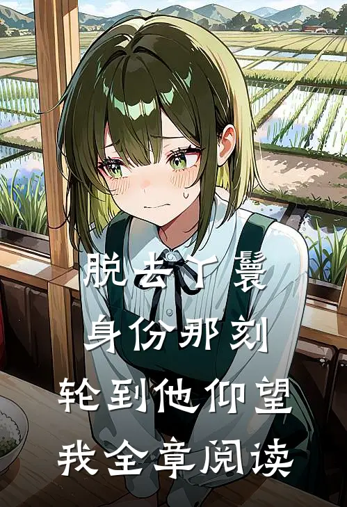脱去丫鬟身份那刻，轮到他仰望我全章阅读