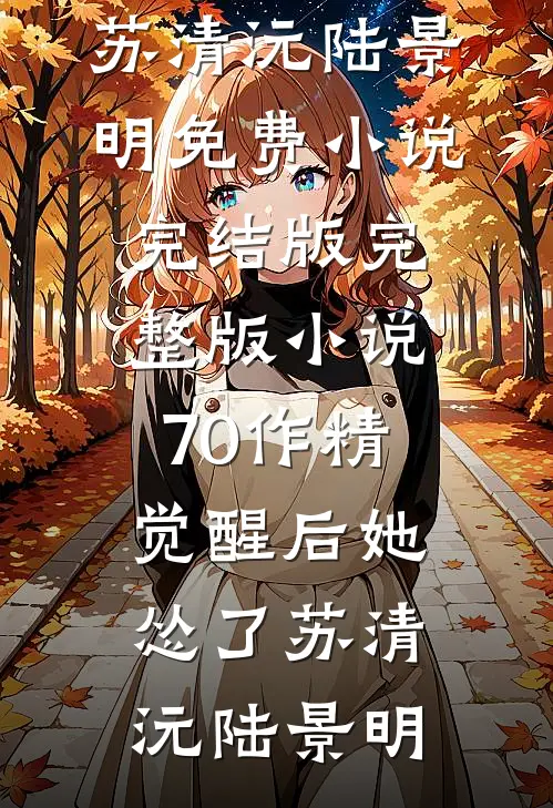 70作精觉醒后她怂了苏清沅陆景明免费小说完结版_完整版小说70作精觉醒后她怂了苏清沅陆景明