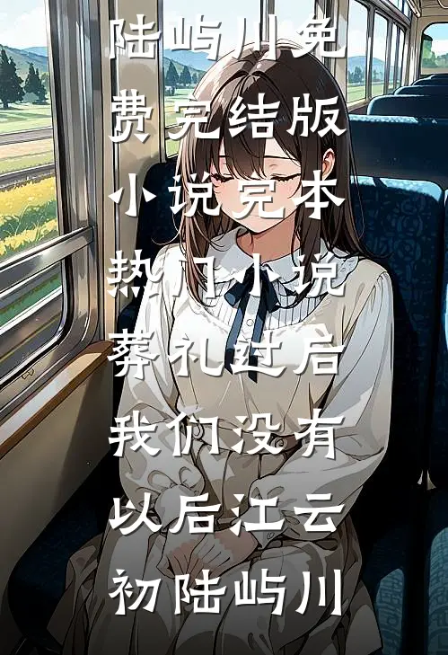 葬礼过后，我们没有以后江云初陆屿川免费完结版小说_完本热门小说葬礼过后，我们没有以后(江云初陆屿川)