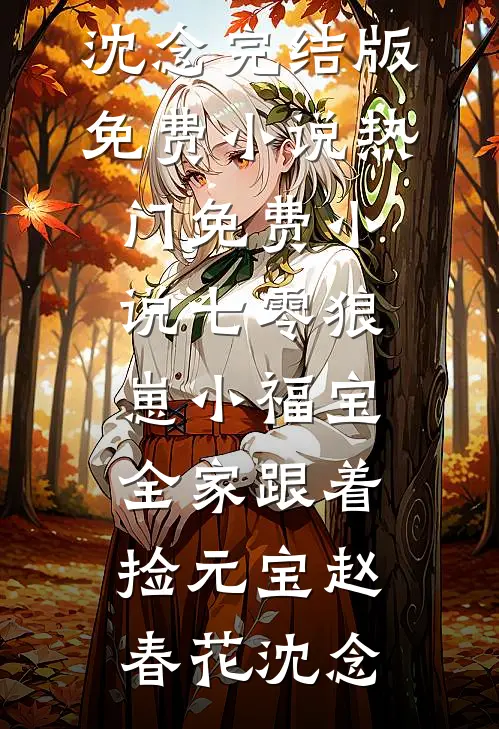 七零狼崽小福宝，全家跟着捡元宝(赵春花沈念)完结版免费小说_热门免费小说七零狼崽小福宝，全家跟着捡元宝(赵春花沈念)