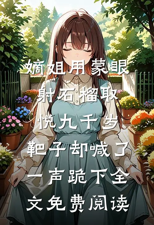 嫡姐用蒙眼射石榴取悦九千岁，靶子却喊了一声跪下全文免费阅读