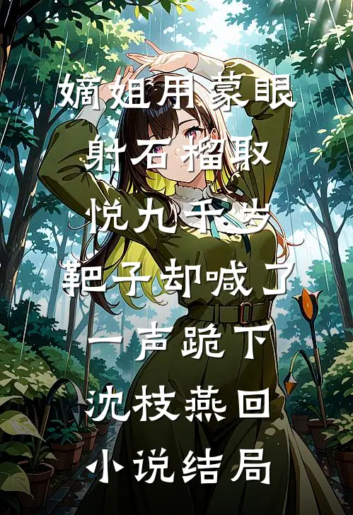 嫡姐用蒙眼射石榴取悦九千岁，靶子却喊了一声跪下沈枝燕回小说结局