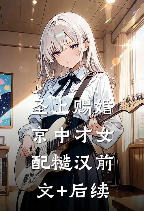 圣上赐婚：京中才女配糙汉前文+后续