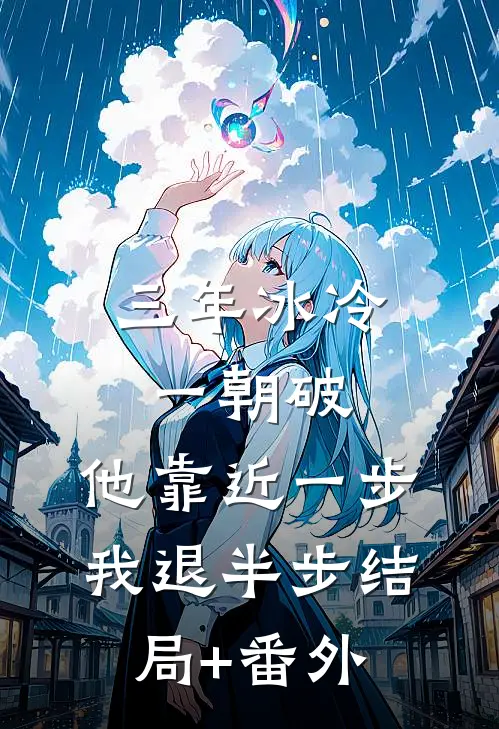 三年冰冷一朝破，他靠近一步我退半步结局+番外