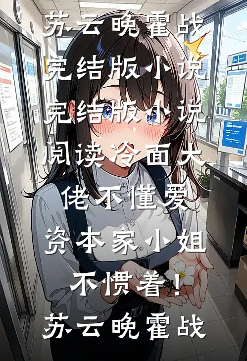 冷面大佬不懂爱，资本家小姐不惯着！(苏云晚霍战)完结版小说_完结版小说阅读冷面大佬不懂爱，资本家小姐不惯着！苏云晚霍战