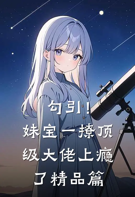 勾引！妹宝一撩，顶级大佬上瘾了精品篇