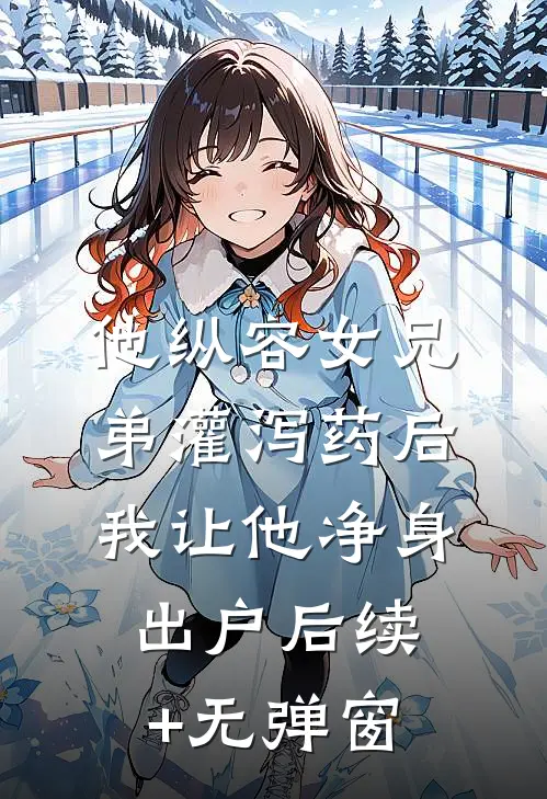 他纵容女兄弟灌泻药后，我让他净身出户后续+无弹窗