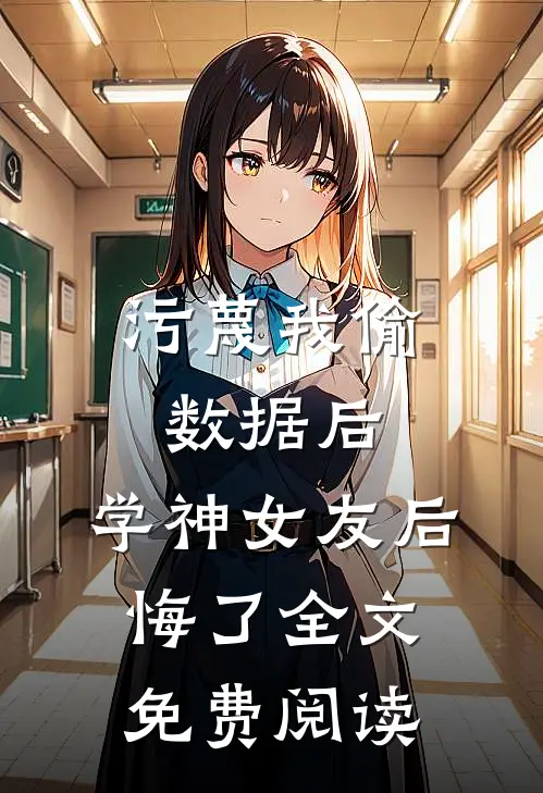污蔑我偷数据后，学神女友后悔了全文免费阅读