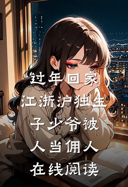 过年回家，江浙沪独生子少爷被人当佣人在线阅读