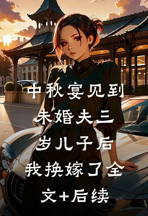 中秋宴见到未婚夫三岁儿子后，我换嫁了全文+后续