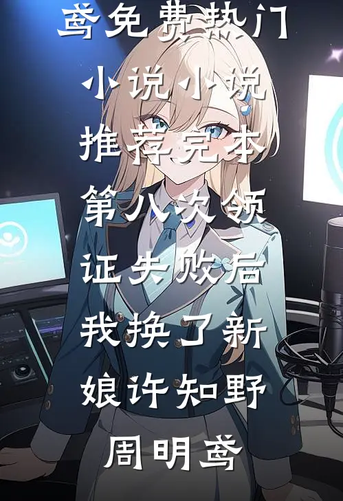 第八次领证失败后，我换了新娘(许知野周明鸢)免费热门小说_小说推荐完本第八次领证失败后，我换了新娘(许知野周明鸢)