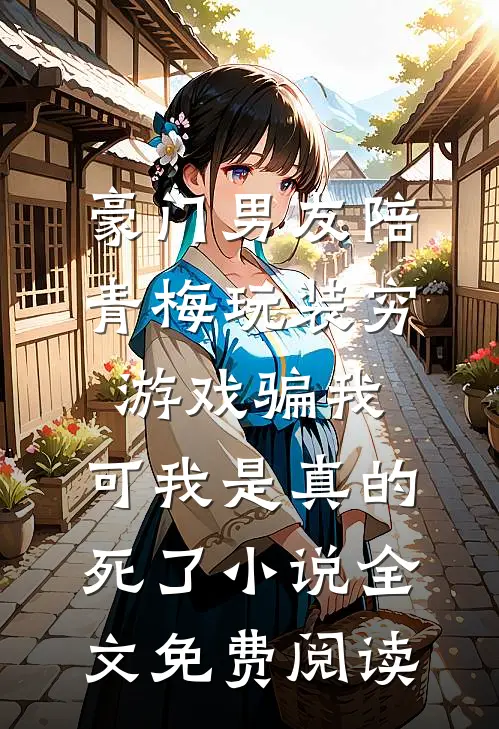 豪门男友陪青梅玩装穷游戏骗我，可我是真的死了小说全文免费阅读