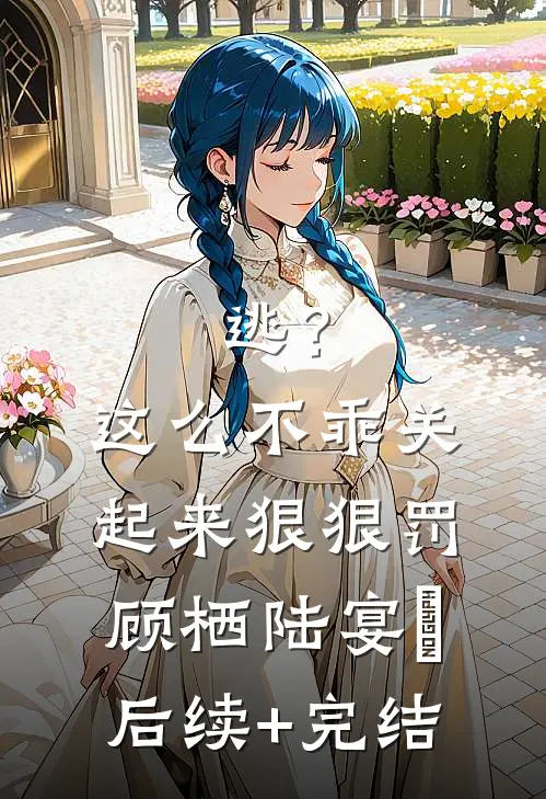 逃？这么不乖关起来狠狠罚顾栖陆宴俢后续+完结