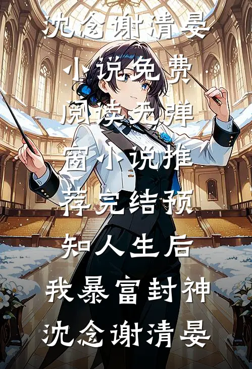 预知人生后，我暴富封神沈念谢清晏小说免费阅读无弹窗_小说推荐完结预知人生后，我暴富封神(沈念谢清晏)