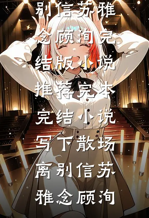 写下散场离别信苏雅念顾洵完结版小说推荐_完本完结小说写下散场离别信(苏雅念顾洵)