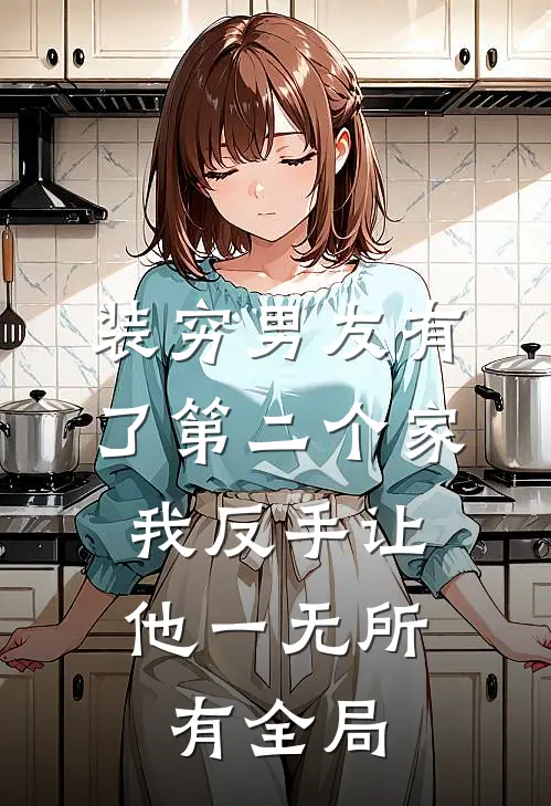装穷男友有了第二个家，我反手让他一无所有全局