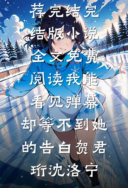 我能看见弹幕，却等不到她的告白贺君珩沈洛宁小说推荐完结_完结版小说全文免费阅读我能看见弹幕，却等不到她的告白(贺君珩沈洛宁)
