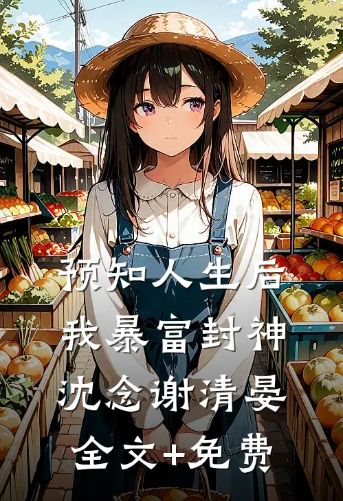 预知人生后，我暴富封神沈念谢清晏全文+免费