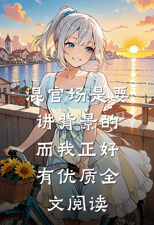 混官场是要讲背景的，而我正好有优质全文阅读