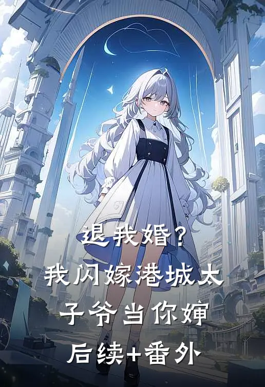 退我婚？我闪嫁港城太子爷当你婶后续+番外