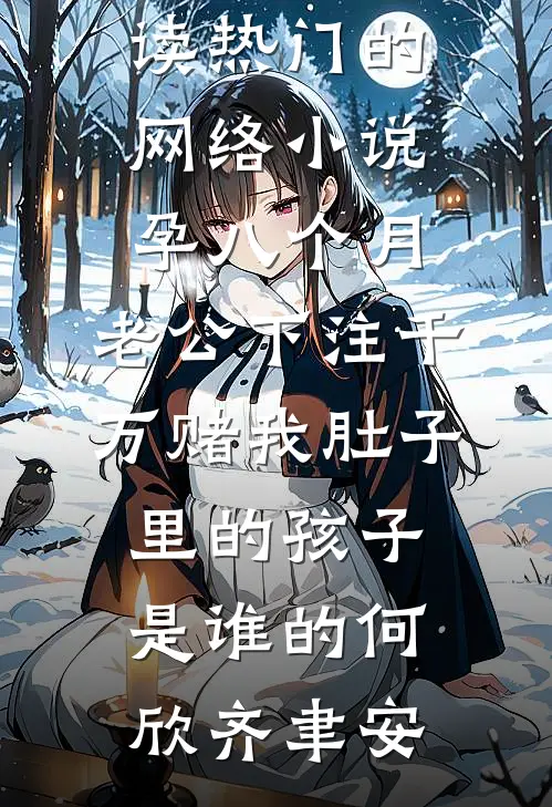孕八个月，老公下注千万赌我肚子里的孩子是谁的(何欣齐聿安)全文免费阅读_热门的网络小说孕八个月，老公下注千万赌我肚子里的孩子是谁的(何欣齐聿安)