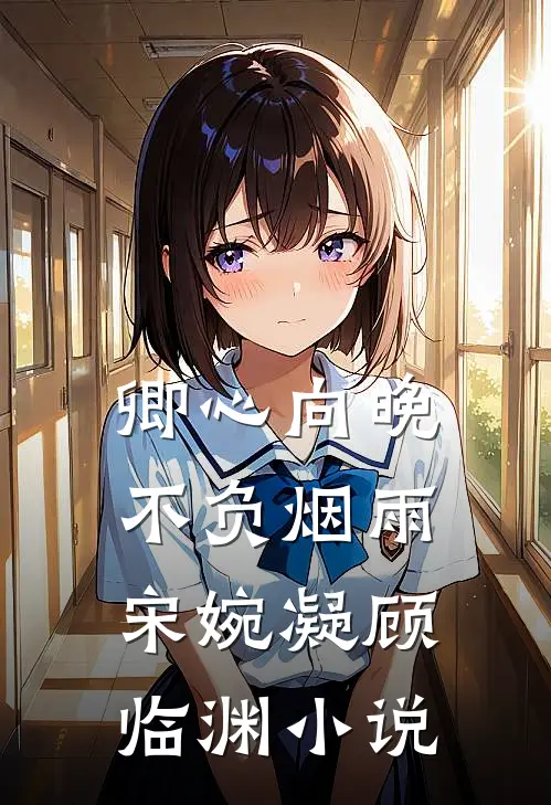 卿心向晚，不负烟雨宋婉凝顾临渊小说
