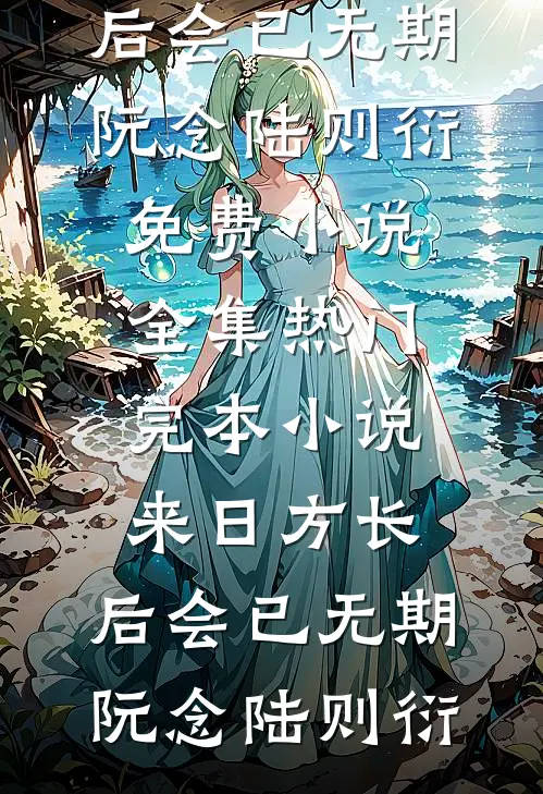 来日方长，后会已无期阮念陆则衍免费小说全集_热门完本小说来日方长，后会已无期(阮念陆则衍)