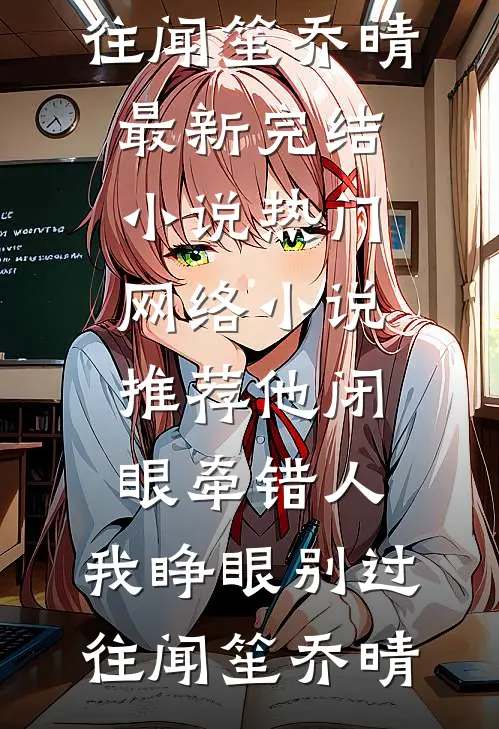 他闭眼牵错人，我睁眼别过往(闻笙乔晴)最新完结小说_热门网络小说推荐他闭眼牵错人，我睁眼别过往(闻笙乔晴)