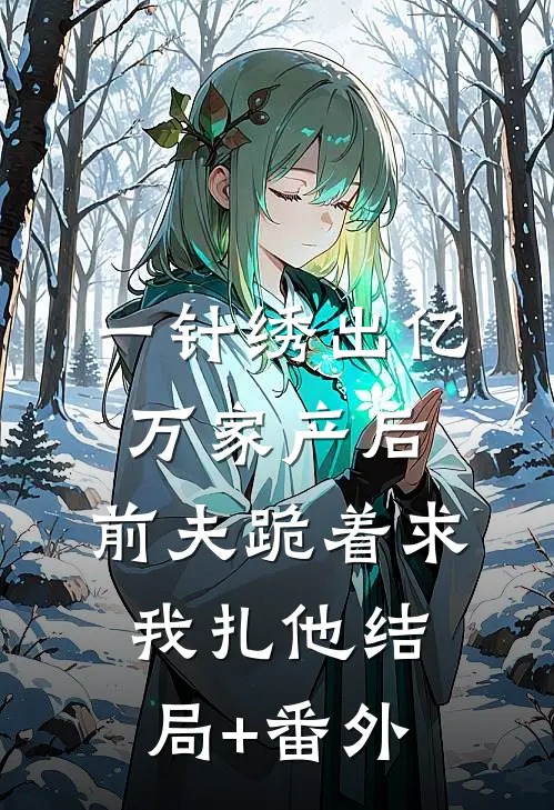 一针绣出亿万家产后，前夫跪着求我扎他结局+番外