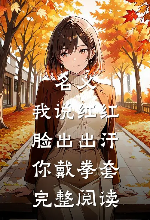 名义：我说红红脸出出汗你戴拳套完整阅读