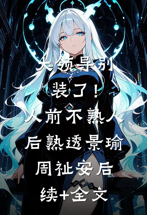 大领导别装了！人前不熟人后熟透景瑜周祉安后续+全文
