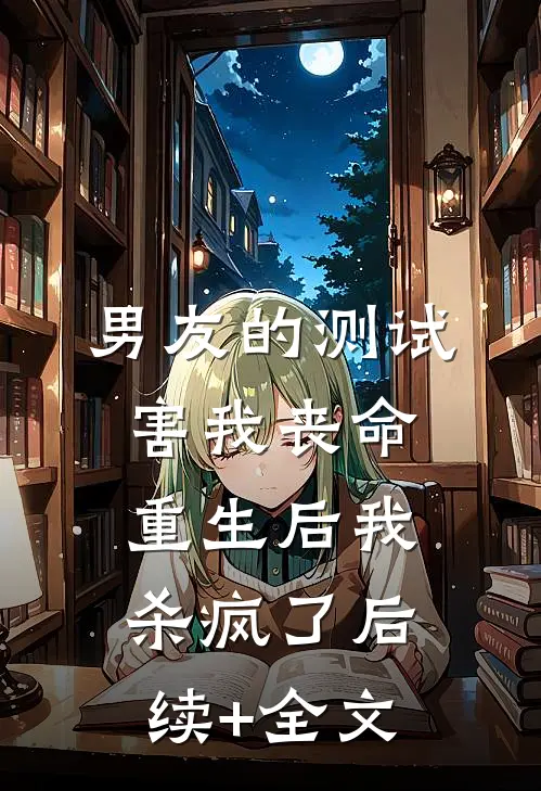 男友的测试害我丧命，重生后我杀疯了后续+全文