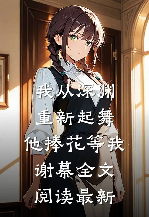 我从深渊重新起舞，他捧花等我谢幕全文阅读最新