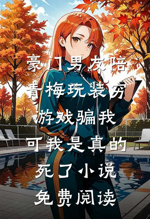 豪门男友陪青梅玩装穷游戏骗我，可我是真的死了小说免费阅读