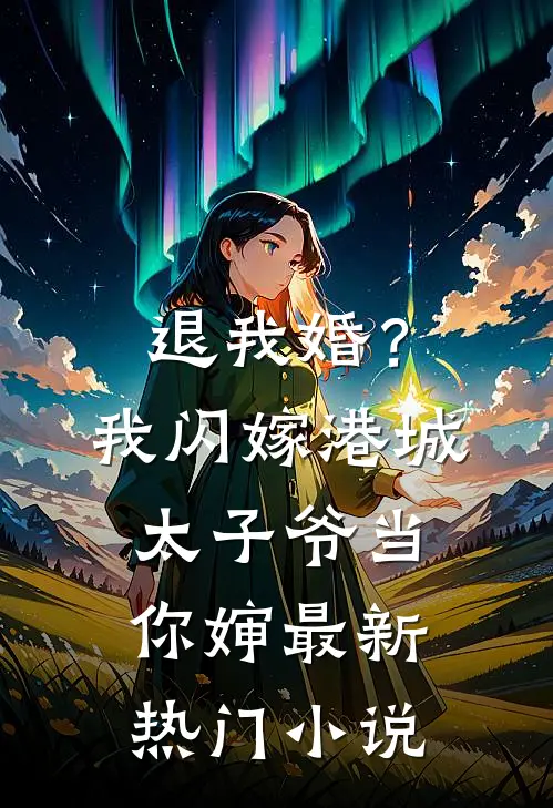 退我婚？我闪嫁港城太子爷当你婶最新热门小说