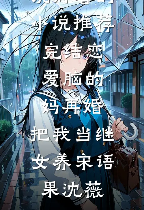 恋爱脑的妈再婚，把我当继女养(宋语果沈薇)网络热门小说_好看的小说推荐完结恋爱脑的妈再婚，把我当继女养宋语果沈薇