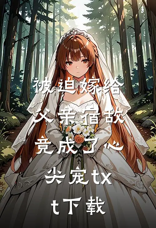 被迫嫁给父亲宿敌，竟成了心尖宠txt下载