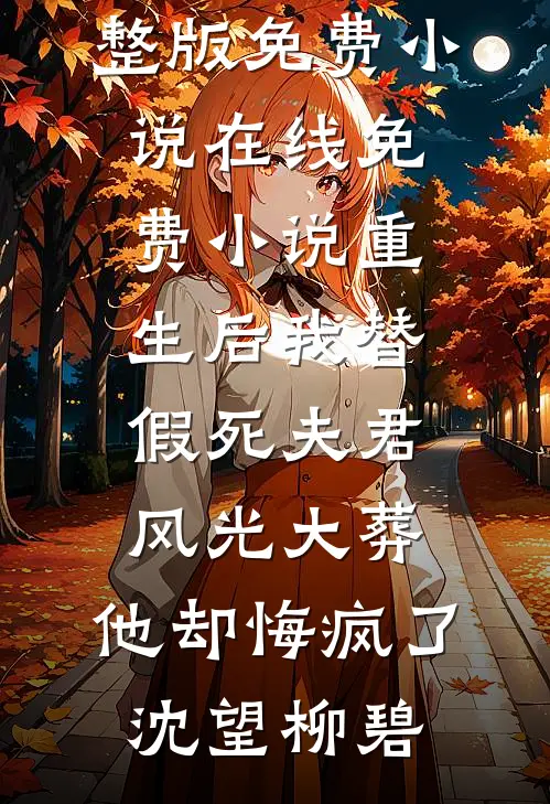重生后我替假死夫君风光大葬，他却悔疯了(沈望柳碧)完整版免费小说_在线免费小说重生后我替假死夫君风光大葬，他却悔疯了(沈望柳碧)
