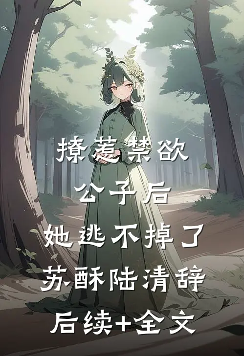 撩惹禁欲公子后，她逃不掉了苏酥陆清辞后续+全文