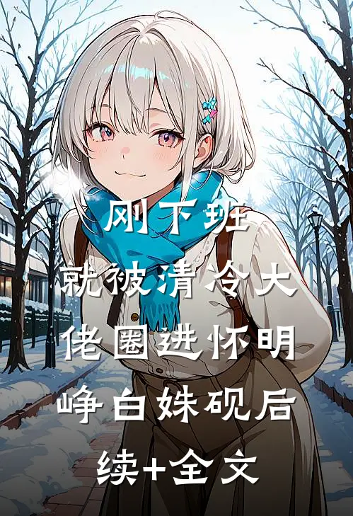 刚下班，就被清冷大佬圈进怀明峥白姝砚后续+全文