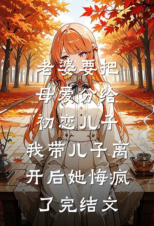 老婆要把母爱分给初恋儿子，我带儿子离开后她悔疯了完结文