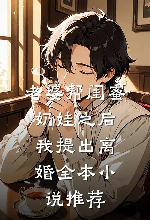 老婆帮闺蜜奶娃之后，我提出离婚全本小说推荐