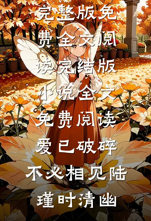 爱已破碎，不必相见陆瑾时清幽完整版免费全文阅读_完结版小说全文免费阅读爱已破碎，不必相见(陆瑾时清幽)
