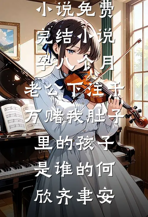 孕八个月，老公下注千万赌我肚子里的孩子是谁的(何欣齐聿安)最新完结小说_免费完结小说孕八个月，老公下注千万赌我肚子里的孩子是谁的(何欣齐聿安)