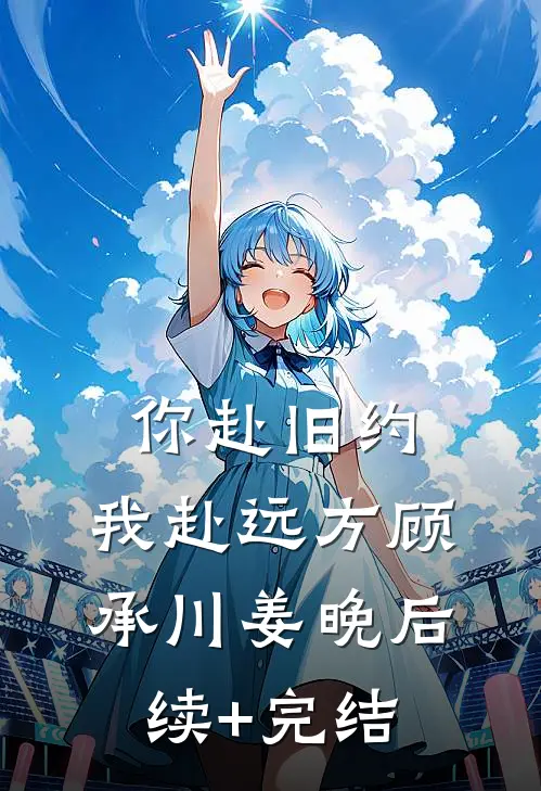 你赴旧约，我赴远方顾承川姜晚后续+完结