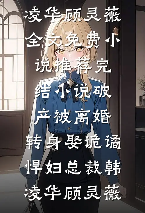 破产被离婚，转身娶诡谲悍妇总裁韩凌华顾灵薇全文免费小说_推荐完结小说破产被离婚，转身娶诡谲悍妇总裁韩凌华顾灵薇