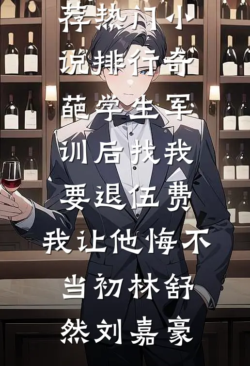 奇葩学生军训后找我要退伍费，我让他悔不当初(林舒然刘嘉豪)最新完本小说推荐_热门小说排行奇葩学生军训后找我要退伍费，我让他悔不当初林舒然刘嘉豪