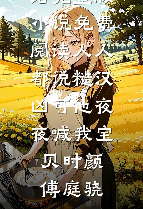 人人都说糙汉凶可他夜夜喊我宝贝时颜傅庭骁好看的小说推荐完结_完整版小说免费阅读人人都说糙汉凶可他夜夜喊我宝贝(时颜傅庭骁)
